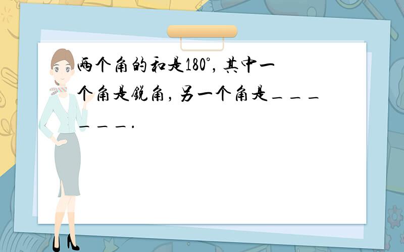 两个角的和是180°，其中一个角是锐角，另一个角是______．