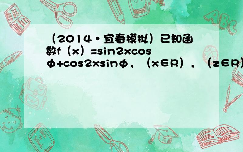 （2014•宜春模拟）已知函数f（x）=sin2xcosφ+cos2xsinφ，（x∈R），（z∈R）其中φ为实数，且f