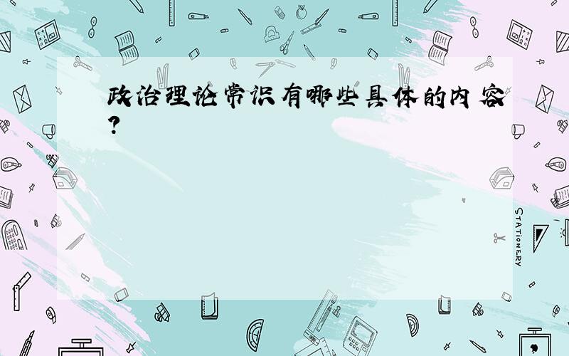 政治理论常识有哪些具体的内容?