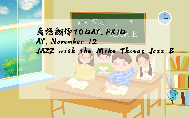 英语翻译TODAY,FRIDAY,November 12JAZZ with the Mike Thomas Jazz B