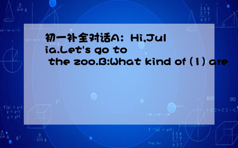 初一补全对话A：Hi,Julia.Let's go to the zoo.B:What kind of (1) are