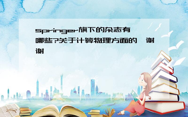 springer旗下的杂志有哪些?关于计算物理方面的,谢谢