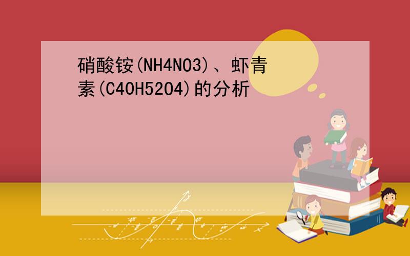 硝酸铵(NH4NO3)、虾青素(C40H52O4)的分析