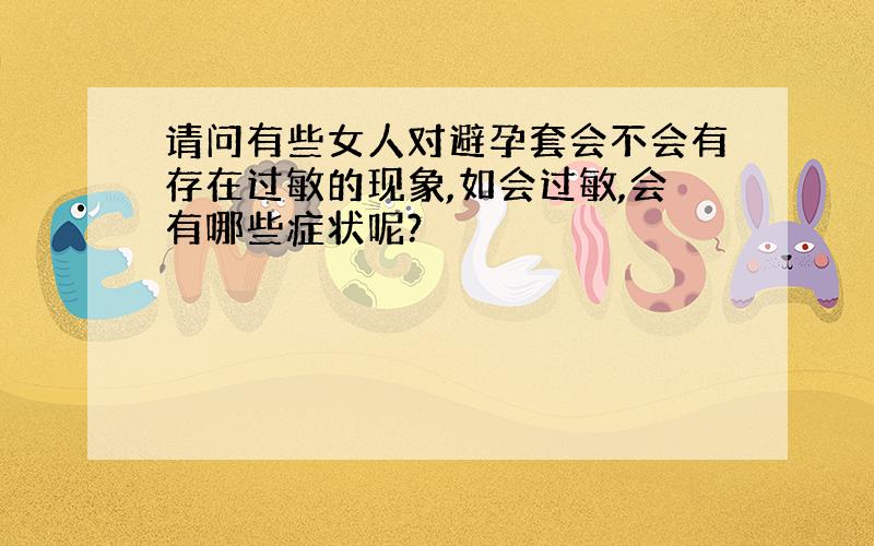 请问有些女人对避孕套会不会有存在过敏的现象,如会过敏,会有哪些症状呢?