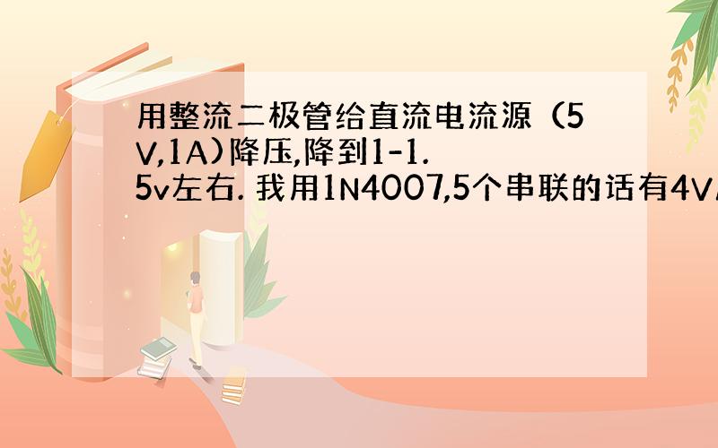 用整流二极管给直流电流源（5V,1A)降压,降到1-1.5v左右. 我用1N4007,5个串联的话有4V压降