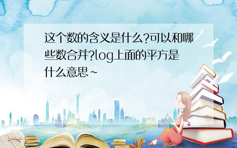 这个数的含义是什么?可以和哪些数合并?log上面的平方是什么意思～