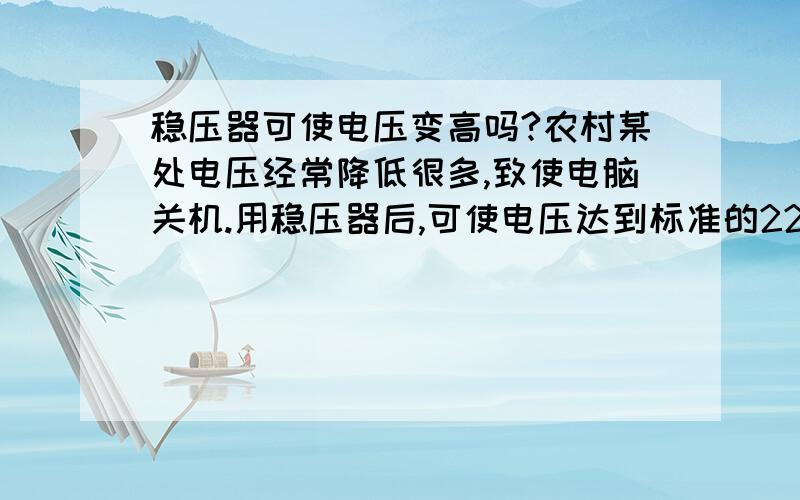 稳压器可使电压变高吗?农村某处电压经常降低很多,致使电脑关机.用稳压器后,可使电压达到标准的220v?