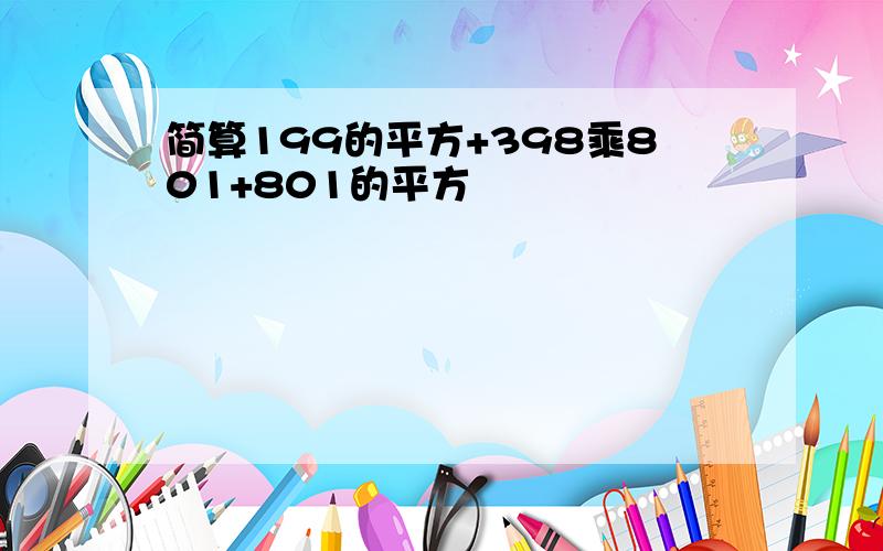 简算199的平方+398乘801+801的平方