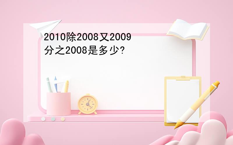 2010除2008又2009分之2008是多少?