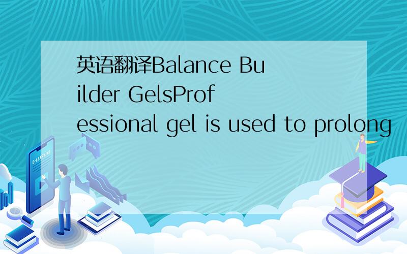 英语翻译Balance Builder GelsProfessional gel is used to prolong