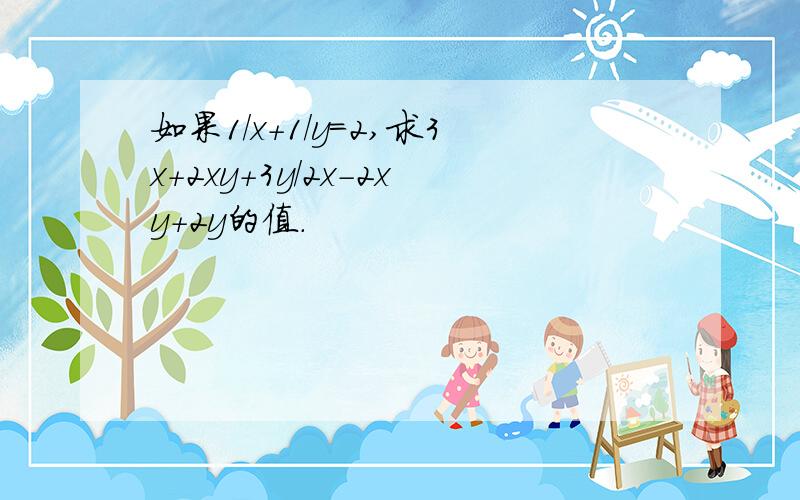 如果1/x+1/y=2,求3x+2xy+3y/2x-2xy+2y的值.