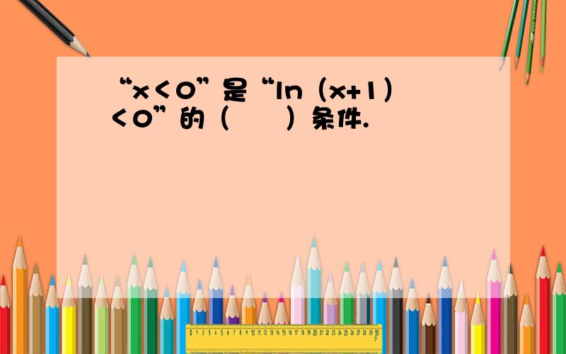 “x＜0”是“ln（x+1）＜0”的（　　）条件.