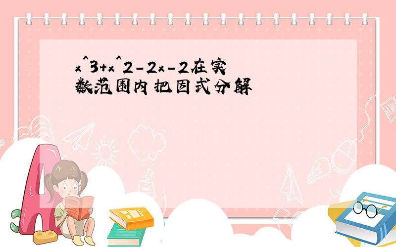 x^3+x^2-2x-2在实数范围内把因式分解