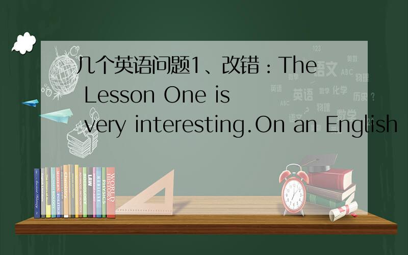 几个英语问题1、改错：The Lesson One is very interesting.On an English