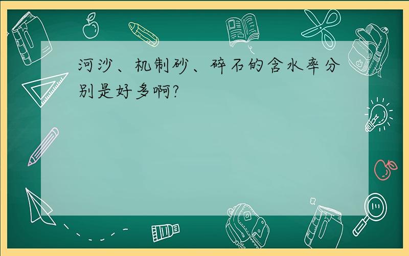 河沙、机制砂、碎石的含水率分别是好多啊?