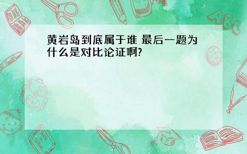 黄岩岛到底属于谁 最后一题为什么是对比论证啊?