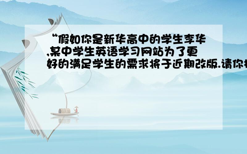 “假如你是新华高中的学生李华,某中学生英语学习网站为了更好的满足学生的需求将于近期改版.请你根据...