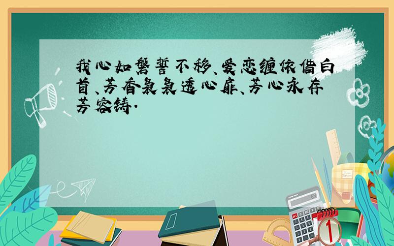 我心如磐誓不移、爱恋缠依偕白首、芳香袅袅透心扉、芳心永存芳容铸.