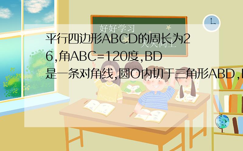 平行四边形ABCD的周长为26,角ABC=120度,BD是一条对角线,圆O内切于三角形ABD,E,F,G