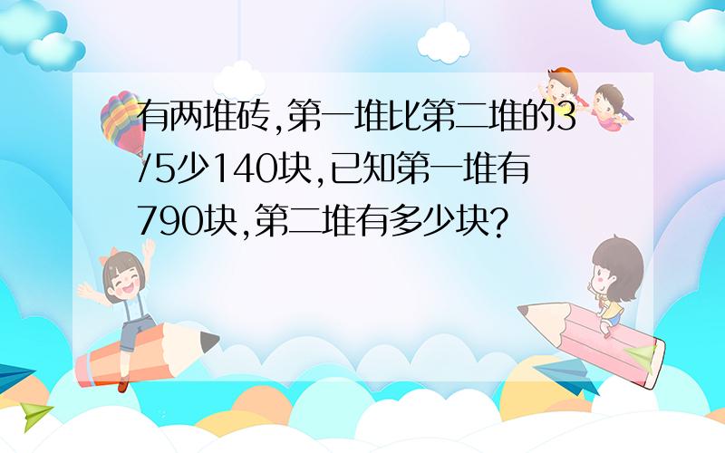 有两堆砖,第一堆比第二堆的3/5少140块,已知第一堆有790块,第二堆有多少块?