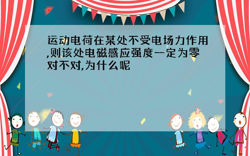 运动电荷在某处不受电场力作用,则该处电磁感应强度一定为零对不对,为什么呢