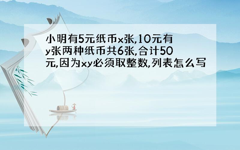 小明有5元纸币x张,10元有y张两种纸币共6张,合计50元,因为xy必须取整数,列表怎么写