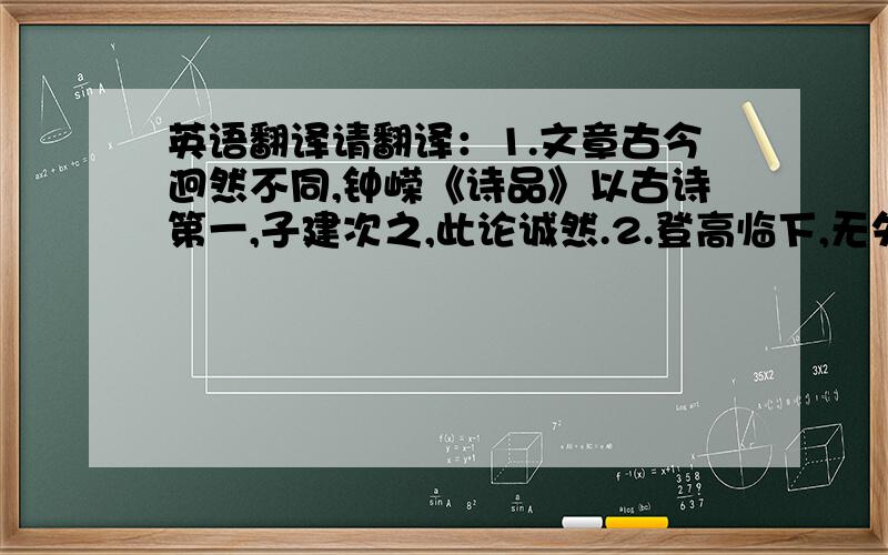 英语翻译请翻译：1.文章古今迥然不同,钟嵘《诗品》以古诗第一,子建次之,此论诚然.2.登高临下,无失所秉.3.王逸少风流