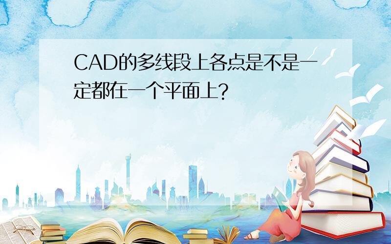 CAD的多线段上各点是不是一定都在一个平面上?