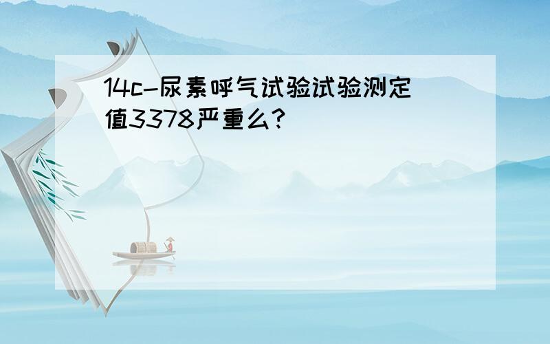 14c-尿素呼气试验试验测定值3378严重么?