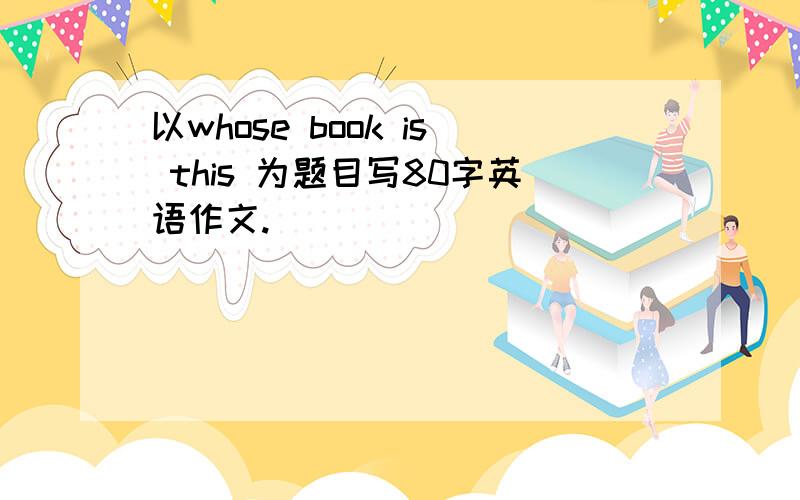 以whose book is this 为题目写80字英语作文.