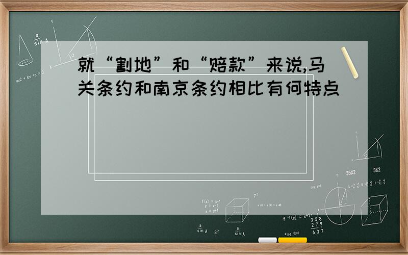 就“割地”和“赔款”来说,马关条约和南京条约相比有何特点