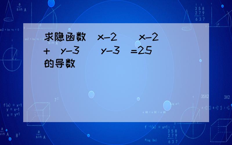 求隐函数（x-2)(x-2)+(y-3)(y-3)=25的导数