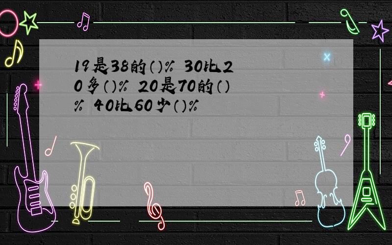 19是38的（）％ 30比20多（）％ 20是70的（）％ 40比60少（）％