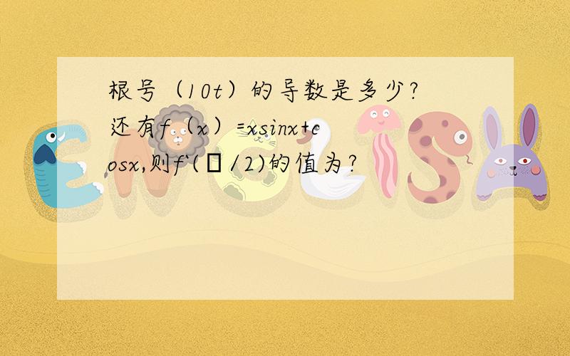 根号（10t）的导数是多少?还有f（x）=xsinx+cosx,则f`(π/2)的值为?