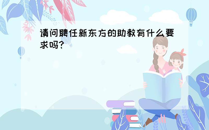 请问聘任新东方的助教有什么要求吗?