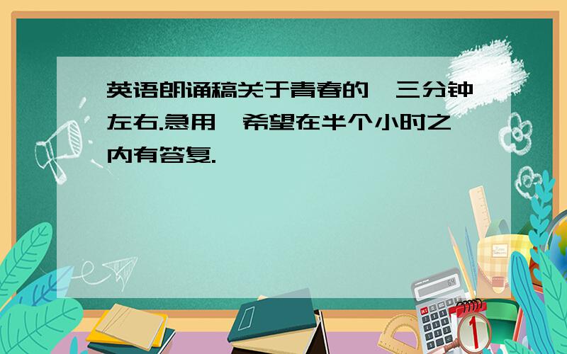 英语朗诵稿关于青春的,三分钟左右.急用,希望在半个小时之内有答复.