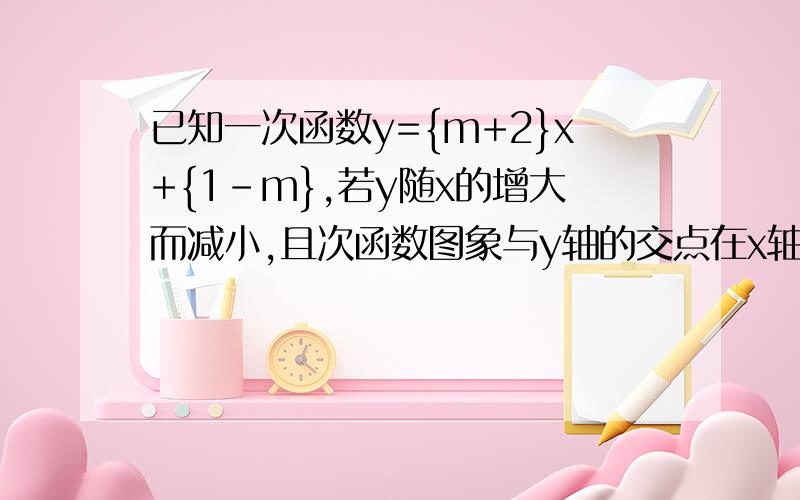 已知一次函数y={m+2}x+{1-m},若y随x的增大而减小,且次函数图象与y轴的交点在x轴的上方,则m的取值范围是