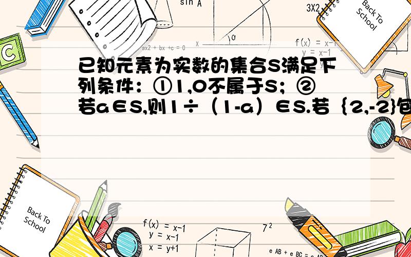 已知元素为实数的集合S满足下列条件：①1,0不属于S；②若a∈S,则1÷（1-a）∈S.若｛2,-2}包含于S,求使元素