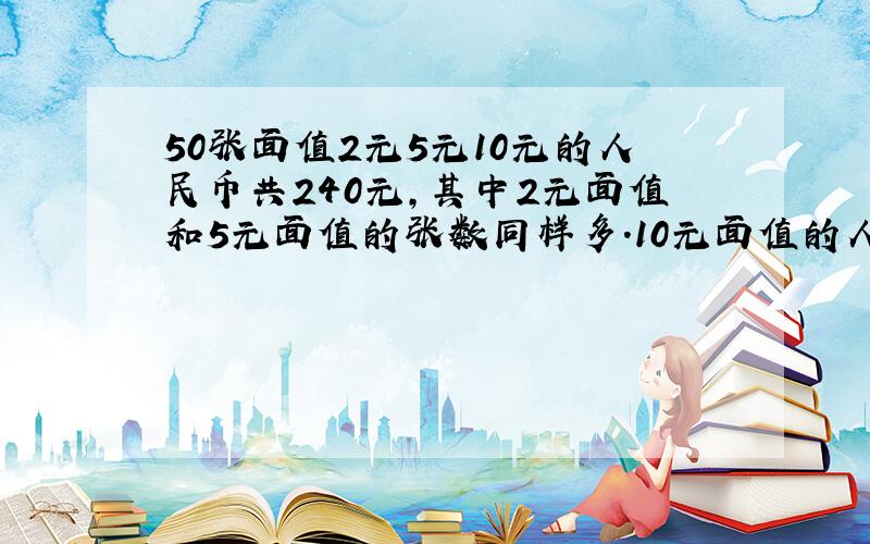 50张面值2元5元10元的人民币共240元,其中2元面值和5元面值的张数同样多.10元面值的人民币有多少张急急急