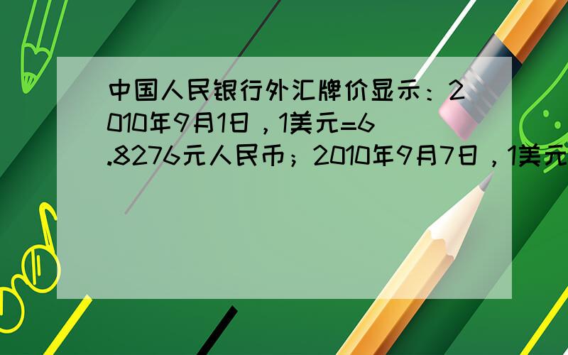 中国人民银行外汇牌价显示：2010年9月1日，1美元=6.8276元人民币；2010年9月7日，1美元=6.7916元人