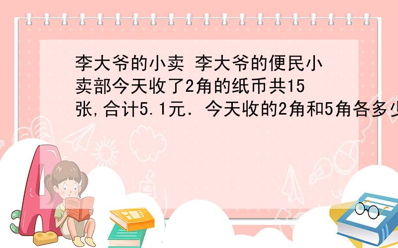 李大爷的小卖 李大爷的便民小卖部今天收了2角的纸币共15张,合计5.1元．今天收的2角和5角各多少张?