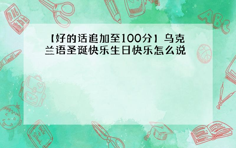 【好的话追加至100分】乌克兰语圣诞快乐生日快乐怎么说