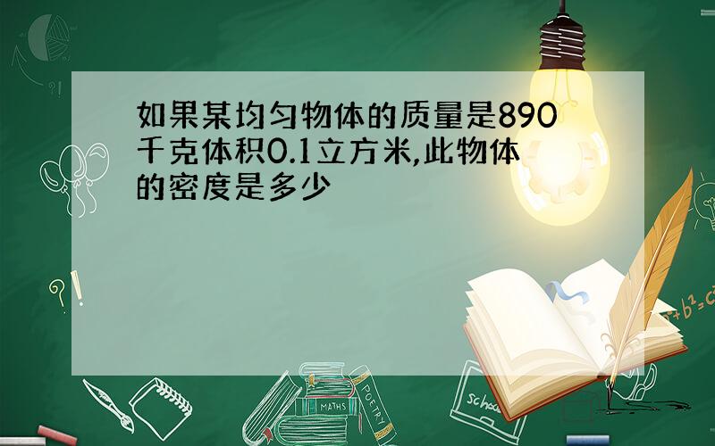 如果某均匀物体的质量是890千克体积0.1立方米,此物体的密度是多少