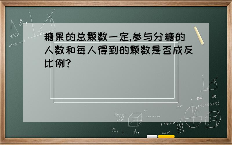 糖果的总颗数一定,参与分糖的人数和每人得到的颗数是否成反比例?