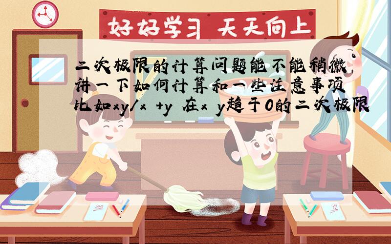 二次极限的计算问题能不能稍微讲一下如何计算和一些注意事项比如xy/x²+y²在x y趋于0的二次极限