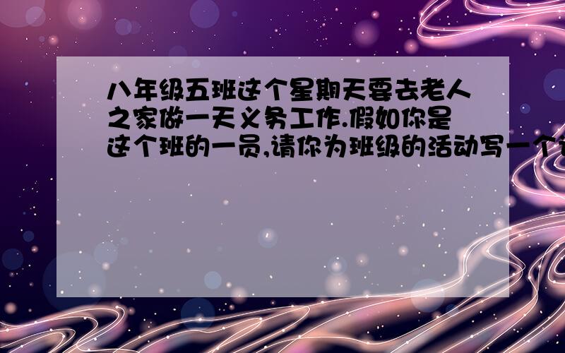 八年级五班这个星期天要去老人之家做一天义务工作.假如你是这个班的一员,请你为班级的活动写一个计划.