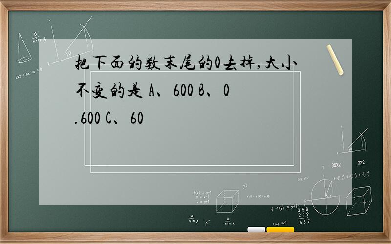 把下面的数末尾的0去掉,大小不变的是 A、600 B、0.600 C、60