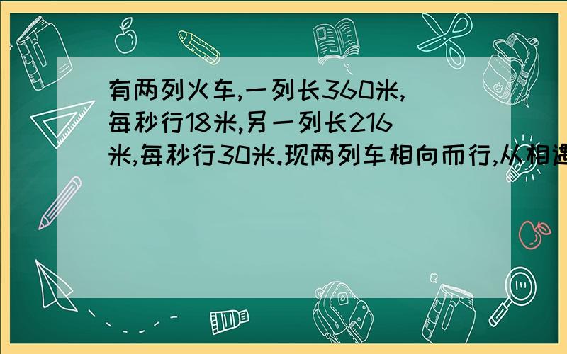 有两列火车,一列长360米,每秒行18米,另一列长216米,每秒行30米.现两列车相向而行,从相遇到相离一共