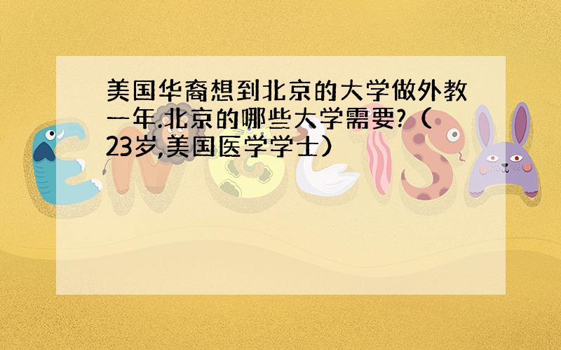 美国华裔想到北京的大学做外教一年.北京的哪些大学需要?（23岁,美国医学学士）