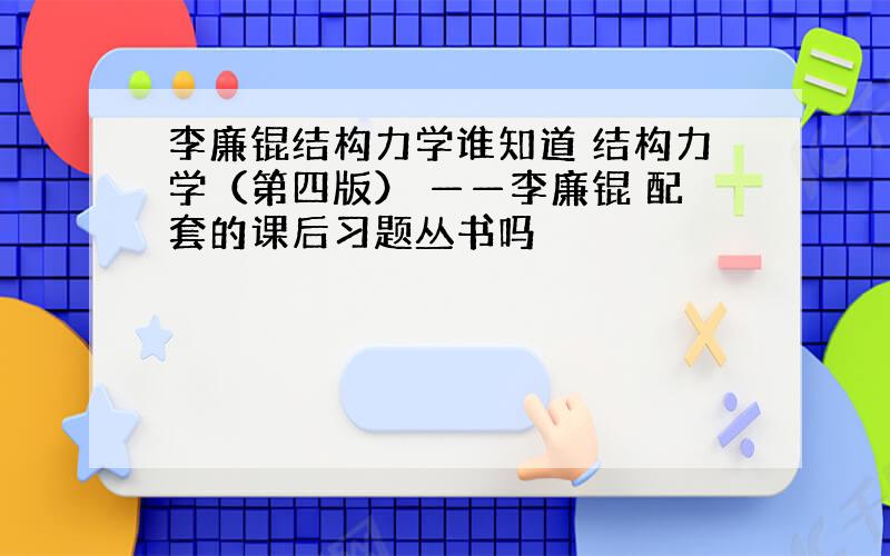 李廉锟结构力学谁知道 结构力学（第四版） ——李廉锟 配套的课后习题丛书吗